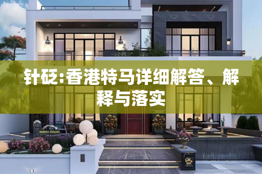 针砭:香港特马详细解答、解释与落实