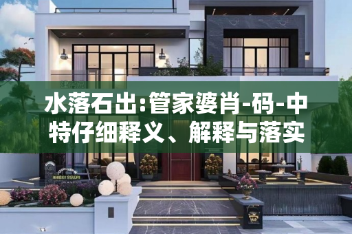 水落石出:管家婆肖-码-中特仔细释义、解释与落实