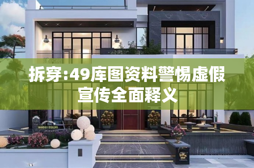 拆穿:49库图资料警惕虚假宣传全面释义