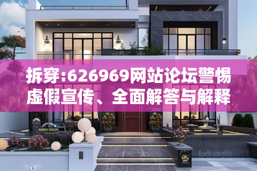 拆穿:626969网站论坛警惕虚假宣传、全面解答与解释