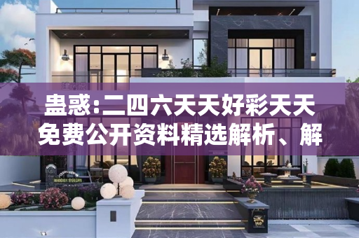 蛊惑:二四六天天好彩天天免费公开资料精选解析、解释与落实