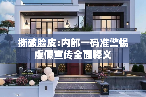 撕破脸皮:内部一码准警惕虚假宣传全面释义