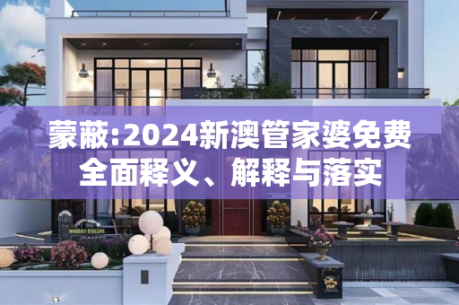 蒙蔽:2024新澳管家婆免费全面释义、解释与落实