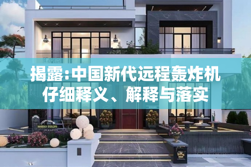 揭露:中国新代远程轰炸机仔细释义、解释与落实