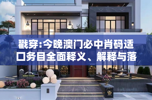 戳穿:今晚澳门必中肖码适囗务目全面释义、解释与落实