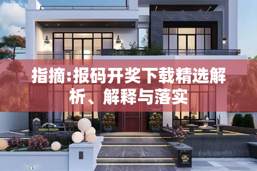 指摘:报码开奖下载精选解析、解释与落实