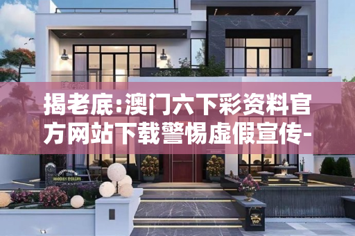 揭老底:澳门六下彩资料官方网站下载警惕虚假宣传-全面释义
