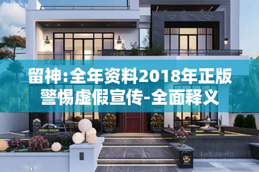 留神:全年资料2018年正版警惕虚假宣传-全面释义