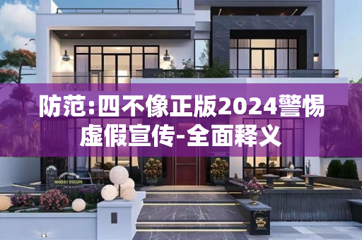 防范:四不像正版2024警惕虚假宣传-全面释义