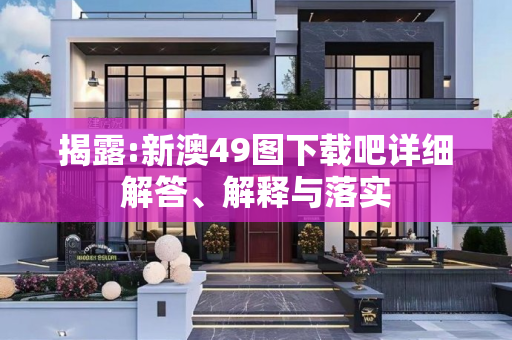 揭露:新澳49图下载吧详细解答、解释与落实