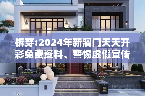 拆穿:2024年新澳门天天开彩免费资料、警惕虚假宣传、全面解答与解释