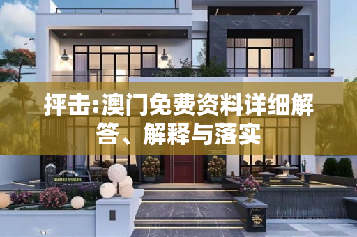 抨击:澳门免费资料详细解答、解释与落实