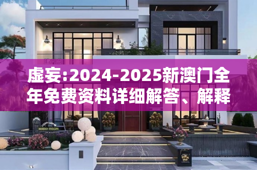 虚妄:2024-2025新澳门全年免费资料详细解答、解释与落实