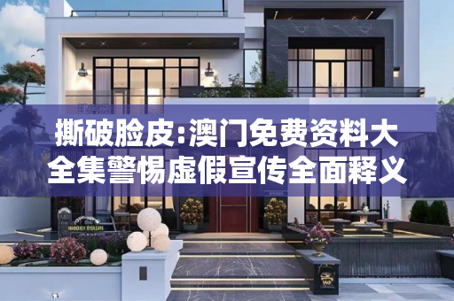 撕破脸皮:澳门免费资料大全集警惕虚假宣传全面释义