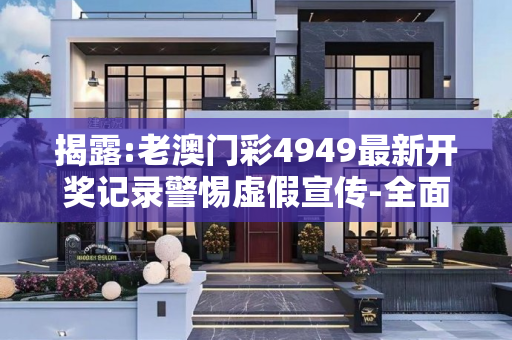 揭露:老澳门彩4949最新开奖记录警惕虚假宣传-全面释义