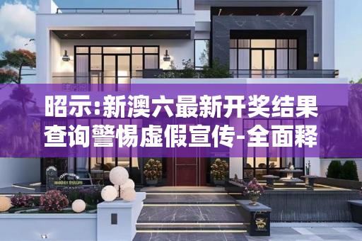 昭示:新澳六最新开奖结果查询警惕虚假宣传-全面释义、解释与落实