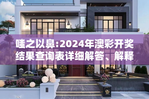 嗤之以鼻:2024年澳彩开奖结果查询表详细解答、解释与落实