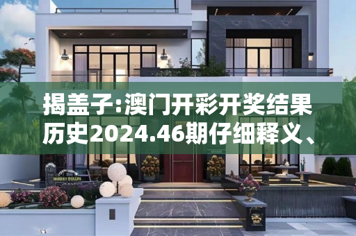 揭盖子:澳门开彩开奖结果历史2024.46期仔细释义、解释与落实