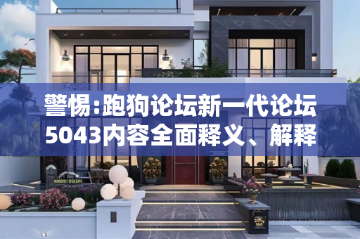 警惕:跑狗论坛新一代论坛5043内容全面释义、解释与落实