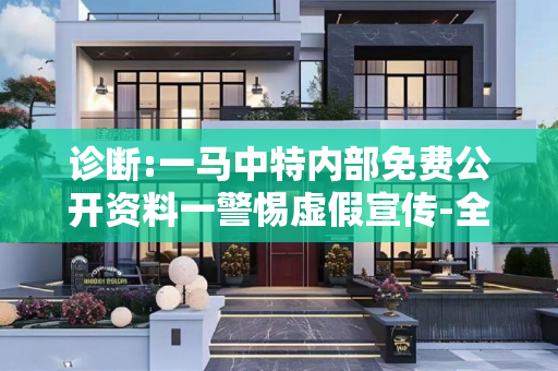 诊断:一马中特内部免费公开资料一警惕虚假宣传-全面释义