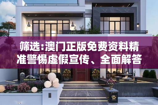 筛选:澳门正版免费资料精准警惕虚假宣传、全面解答