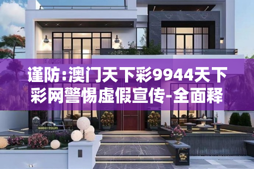 谨防:澳门天下彩9944天下彩网警惕虚假宣传-全面释义