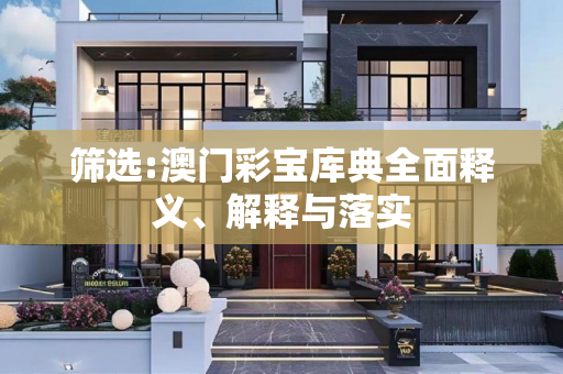 筛选:澳门彩宝库典全面释义、解释与落实