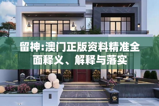 留神:澳门正版资料精准全面释义、解释与落实