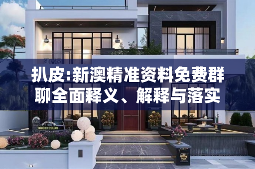 扒皮:新澳精准资料免费群聊全面释义、解释与落实