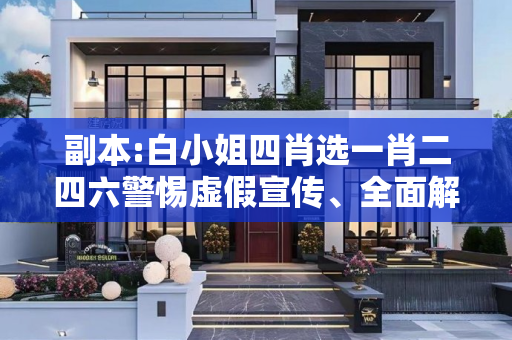 副本:白小姐四肖选一肖二四六警惕虚假宣传、全面解答