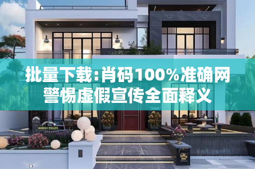 批量下载:肖码100%准确网警惕虚假宣传全面释义
