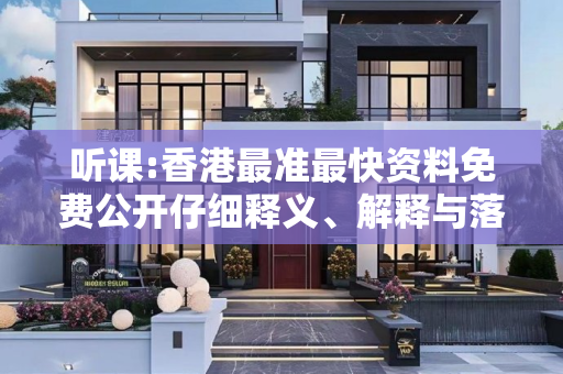 听课:香港最准最快资料免费公开仔细释义、解释与落实
