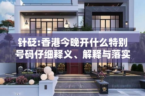 针砭:香港今晚开什么特别号码仔细释义、解释与落实