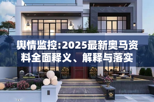 舆情监控:2025最新奥马资料全面释义、解释与落实