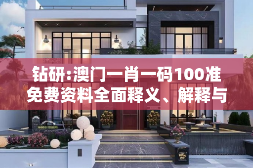 钻研:澳门一肖一码100准免费资料全面释义、解释与落实