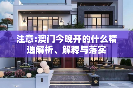 注意:澳门今晚开的什么精选解析、解释与落实