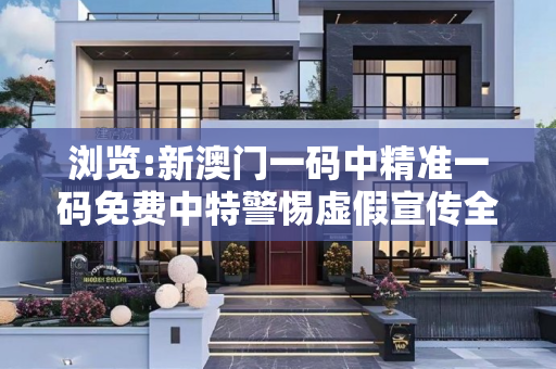 浏览:新澳门一码中精准一码免费中特警惕虚假宣传全面释义