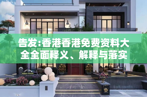告发:香港香港免费资料大全全面释义、解释与落实