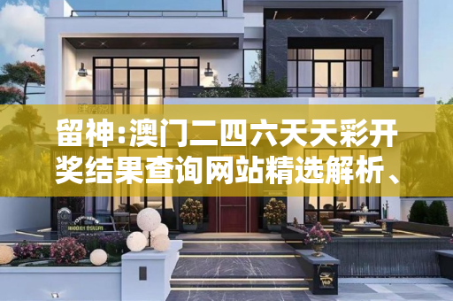 留神:澳门二四六天天彩开奖结果查询网站精选解析、解释与落实