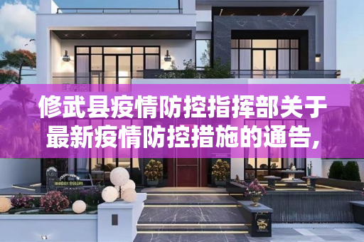 修武县疫情防控指挥部关于最新疫情防控措施的通告,修武最新疫情防控通告