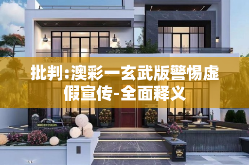 批判:澳彩一玄武版警惕虚假宣传-全面释义