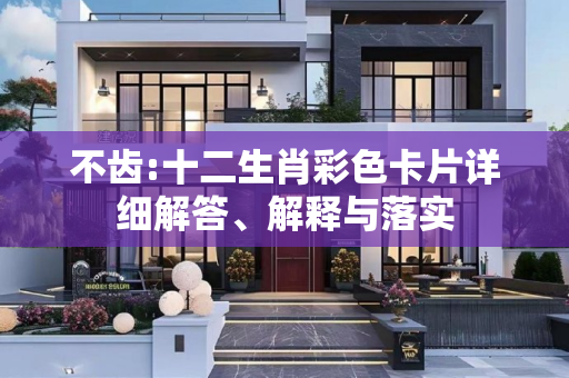 不齿:十二生肖彩色卡片详细解答、解释与落实