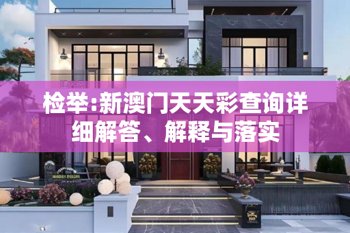 检举:新澳门天天彩查询详细解答、解释与落实