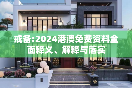 戒备:2024港澳免费资料全面释义、解释与落实