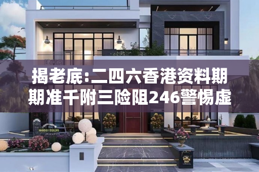 揭老底:二四六香港资料期期准千附三险阻246警惕虚假宣传-全面释义、解释与落实