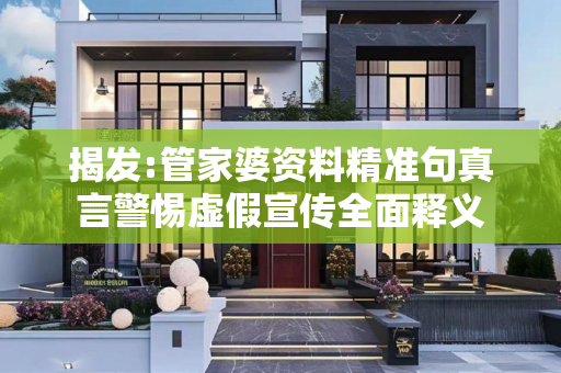 揭发:管家婆资料精准句真言警惕虚假宣传全面释义