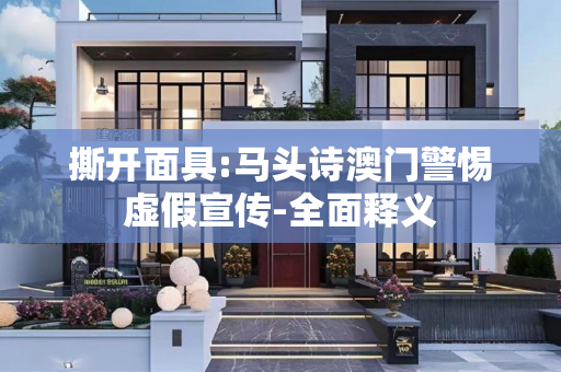 撕开面具:马头诗澳门警惕虚假宣传-全面释义