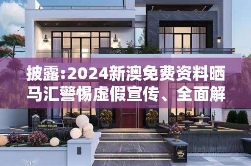 披露:2024新澳免费资料晒马汇警惕虚假宣传、全面解答