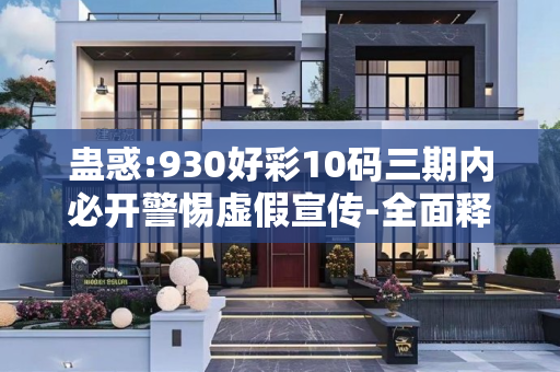 蛊惑:930好彩10码三期内必开警惕虚假宣传-全面释义