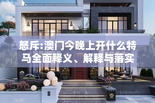 怒斥:澳门今晚上开什么特马全面释义、解释与落实